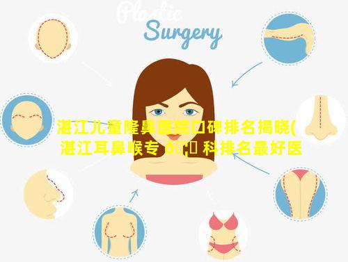 湛江儿童隆鼻医院口碑排名揭晓(湛江耳鼻喉专 🦅 科排名最好医院)